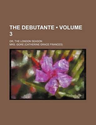 Book cover for The Debutante (Volume 3); Or, the London Season