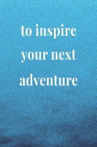 Cover of To Inspire Your Next Adventure