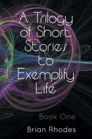 Cover of A Trilogy of Short Stories to Exemplify Life
