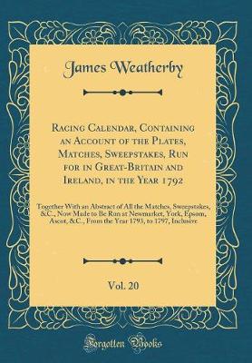 Book cover for Racing Calendar, Containing an Account of the Plates, Matches, Sweepstakes, Run for in Great-Britain and Ireland, in the Year 1792, Vol. 20