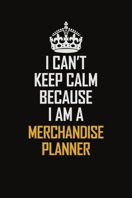 Book cover for I Can't Keep Calm Because I Am A Merchandise Planner