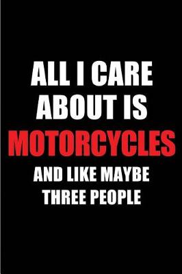 Book cover for All I Care about Is Motorcycles and Like Maybe Three People