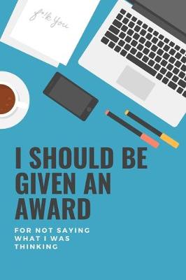 Book cover for I Should Be Given An Award, For Not Saying What I Was Thinking