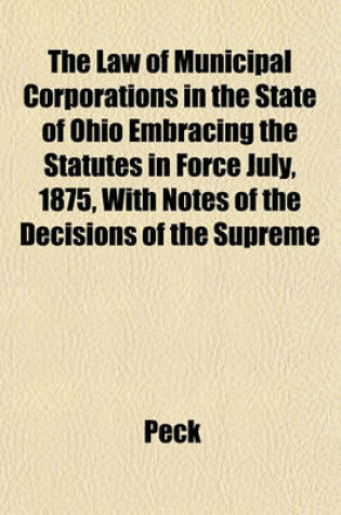 Cover of The Law of Municipal Corporations in the State of Ohio Embracing the Statutes in Force July, 1875, with Notes of the Decisions of the Supreme