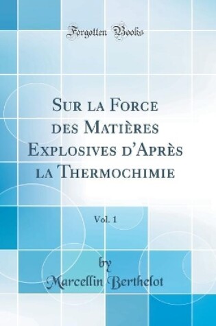 Cover of Sur la Force des Matières Explosives d'Après la Thermochimie, Vol. 1 (Classic Reprint)