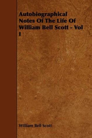 Cover of Autobiographical Notes Of The Life Of William Bell Scott - Vol I