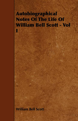 Book cover for Autobiographical Notes Of The Life Of William Bell Scott - Vol I