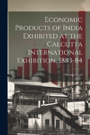 Cover of Economic Products of India Exhibited at the Calcutta International Exhibition, 1883-84