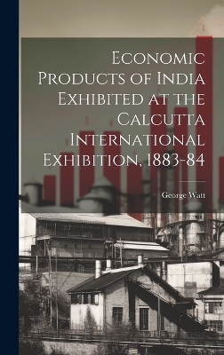 Book cover for Economic Products of India Exhibited at the Calcutta International Exhibition, 1883-84