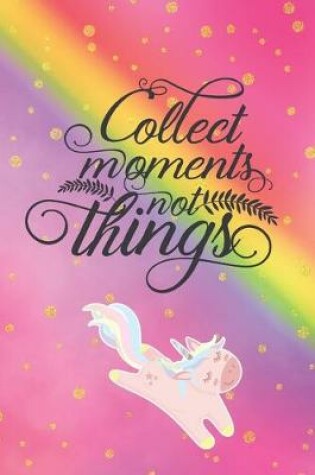 Cover of Collect Moments Not Things Unicorn Journal