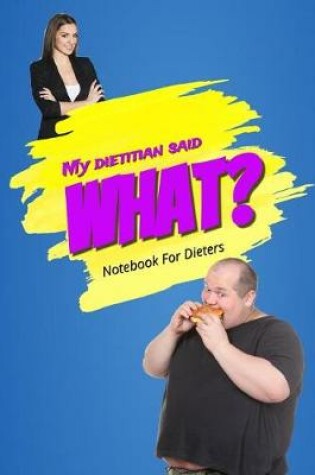 Cover of My Dietitian Said What? Notebook for Dieters
