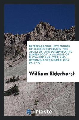 Book cover for In Preparation. New Edition of Elderhorst's Blow-Pipe Analysis, and Determinative Mineralogy. a Manual of Blow-Pipe Analysis, and Determinative Mineralogy, Pp. 1-177