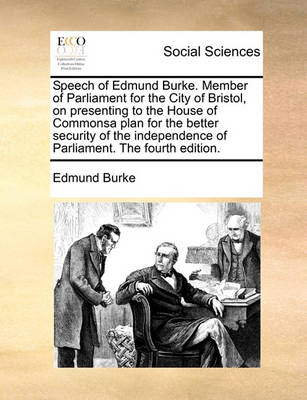 Book cover for Speech of Edmund Burke. Member of Parliament for the City of Bristol, on Presenting to the House of Commonsa Plan for the Better Security of the Independence of Parliament. the Fourth Edition.