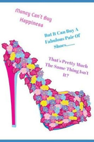 Cover of Money Can't Buy Happiness But It Can Buy a Fabulous Pair of Shoes. That's Pretty Much the Same Thing Isn't It?