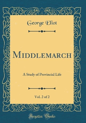 Book cover for Middlemarch, Vol. 2 of 2: A Study of Provincial Life (Classic Reprint)