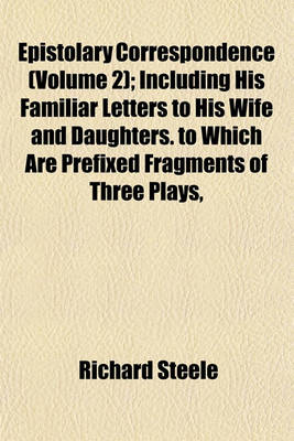 Book cover for Epistolary Correspondence (Volume 2); Including His Familiar Letters to His Wife and Daughters. to Which Are Prefixed Fragments of Three Plays,