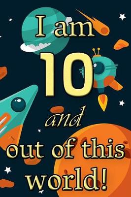 Book cover for I Am 10 and Out of This World! - Birthday Space Cosmos Lined Journal