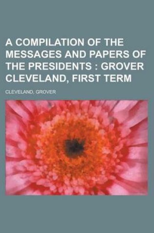 Cover of A Compilation of the Messages and Papers of the Presidents; Grover Cleveland, First Term