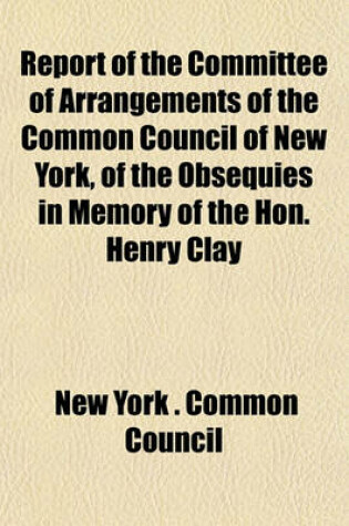 Cover of Report of the Committee of Arrangements of the Common Council of New York, of the Obsequies in Memory of the Hon. Henry Clay