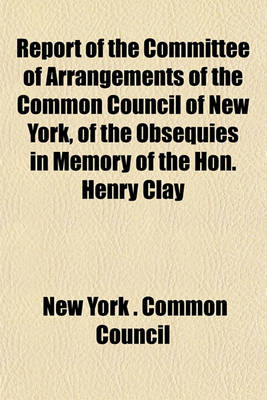 Book cover for Report of the Committee of Arrangements of the Common Council of New York, of the Obsequies in Memory of the Hon. Henry Clay