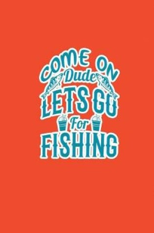 Cover of Come On Dude Lets Go For Fishing