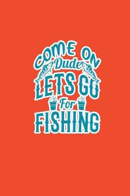 Book cover for Come On Dude Lets Go For Fishing