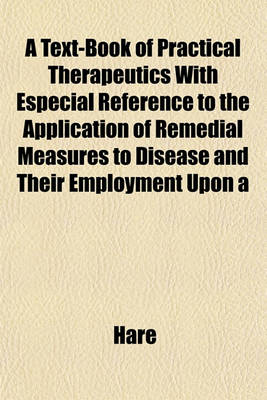 Book cover for A Text-Book of Practical Therapeutics with Especial Reference to the Application of Remedial Measures to Disease and Their Employment Upon a