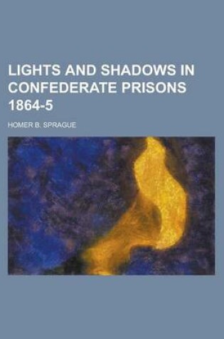 Cover of Lights and Shadows in Confederate Prisons 1864-5