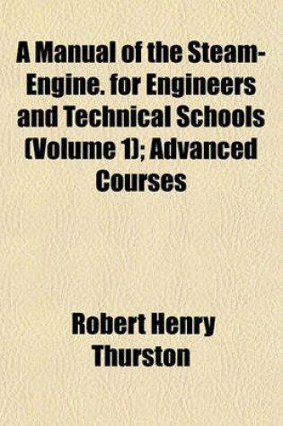 Cover of A Manual of the Steam-Engine. for Engineers and Technical Schools (Volume 1); Advanced Courses