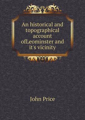 Book cover for An historical and topographical account ofLeominster and it's vicinity