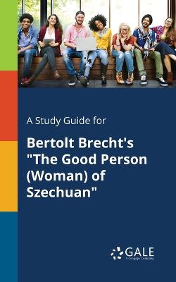 Book cover for A Study Guide for Bertolt Brecht's The Good Person (Woman) of Szechuan