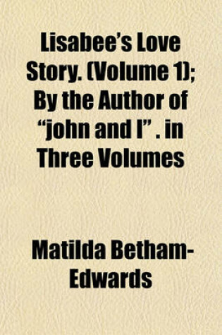Cover of Lisabee's Love Story. (Volume 1); By the Author of "John and I" . in Three Volumes