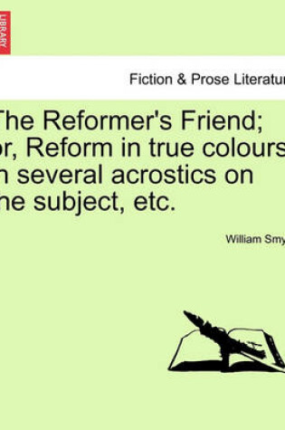 Cover of The Reformer's Friend; Or, Reform in True Colours