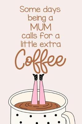 Book cover for Some Days Being a Mum Calls for a Little Extra Coffee