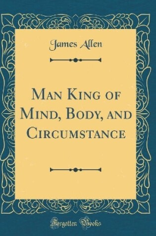 Cover of Man King of Mind, Body, and Circumstance (Classic Reprint)