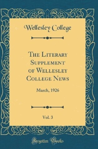 Cover of The Literary Supplement of Wellesley College News, Vol. 3: March, 1926 (Classic Reprint)