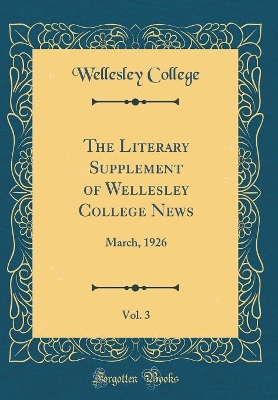 Book cover for The Literary Supplement of Wellesley College News, Vol. 3: March, 1926 (Classic Reprint)