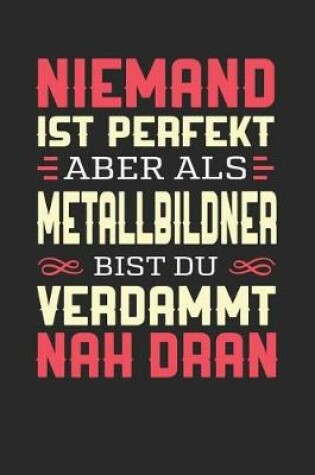 Cover of Niemand Ist Perfekt Aber ALS Metallbildner Bist Du Verdammt Nah Dran