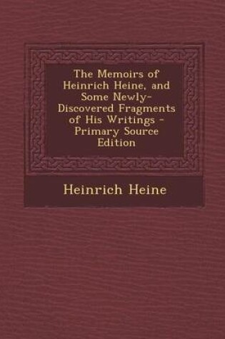 Cover of The Memoirs of Heinrich Heine, and Some Newly-Discovered Fragments of His Writings - Primary Source Edition