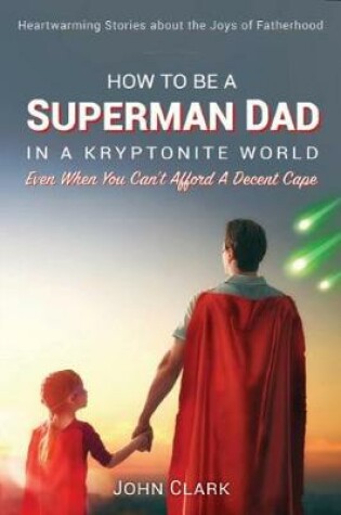 Cover of How To Be A Superman Dad In A Kryptonite World