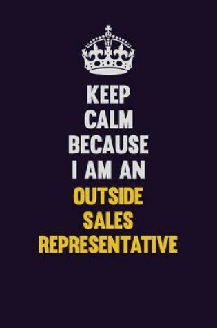 Cover of Keep calm Because I Am An Outside Sales Representative