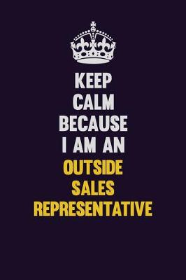 Book cover for Keep calm Because I Am An Outside Sales Representative