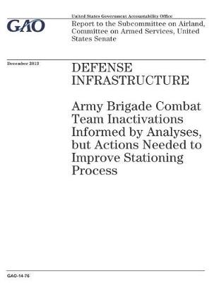Book cover for Defense Infrastructure, Army Brigade Combat Team Inactivations Informed by Analyses, but Actions Needed to Improve Stationing Process