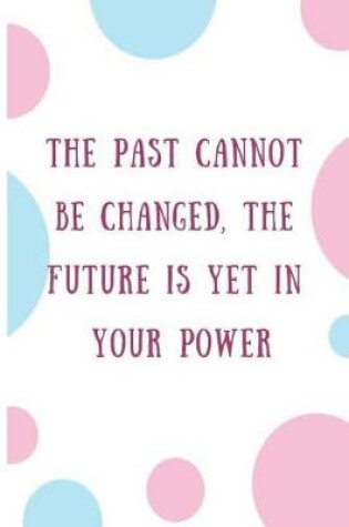 Cover of The Past Cannot Be Changed, the Future Is Yet in Your Power