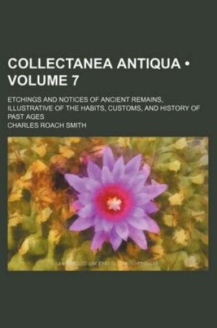 Cover of Collectanea Antiqua (Volume 7 ); Etchings and Notices of Ancient Remains, Illustrative of the Habits, Customs, and History of Past Ages