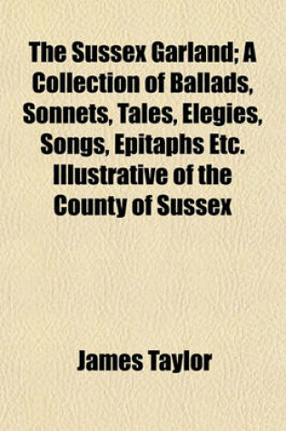 Cover of The Sussex Garland; A Collection of Ballads, Sonnets, Tales, Elegies, Songs, Epitaphs Etc. Illustrative of the County of Sussex