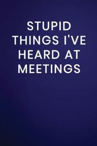 Cover of Stupid Things I've Heard at Meetings