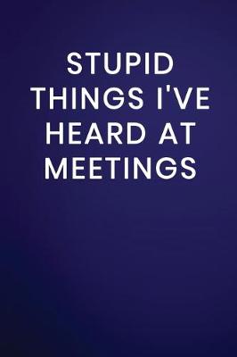 Book cover for Stupid Things I've Heard at Meetings
