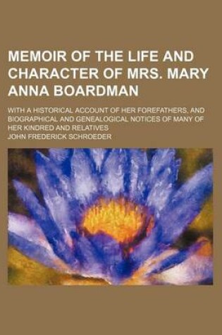 Cover of Memoir of the Life and Character of Mrs. Mary Anna Boardman; With a Historical Account of Her Forefathers, and Biographical and Genealogical Notices of Many of Her Kindred and Relatives