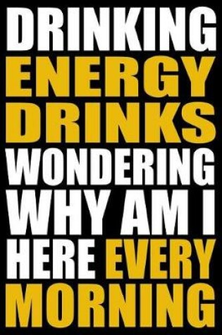 Cover of Drinking Energy Drinks Wondering Why Am I Here Every Morning